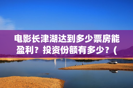 电影长津湖达到多少票房能盈利？投资份额有多少？(长津湖电影讲的是)