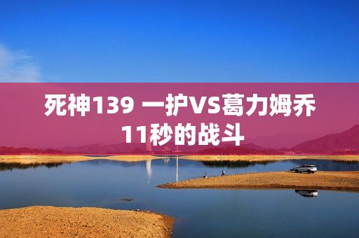 死神139 一护VS葛力姆乔 11秒的战斗