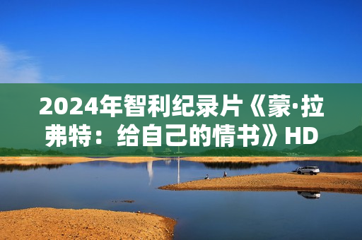 2024年智利纪录片《蒙·拉弗特：给自己的情书》HD西班牙语中字