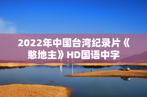 2022年中国台湾纪录片《憨地主》HD国语中字 2022年中国台湾纪录片《憨地主》HD国语中字
