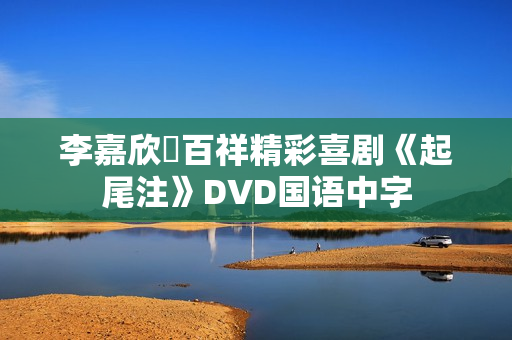 李嘉欣陳百祥精彩喜剧《起尾注》DVD国语中字 李嘉欣陳百祥精彩喜剧《起尾注》DVD国语中字