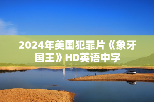 2024年美国犯罪片《象牙国王》HD英语中字 2024年美国犯罪片《象牙国王》HD英语中字