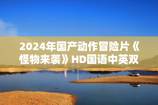 2024年国产动作冒险片《怪物来袭》HD国语中英双字
