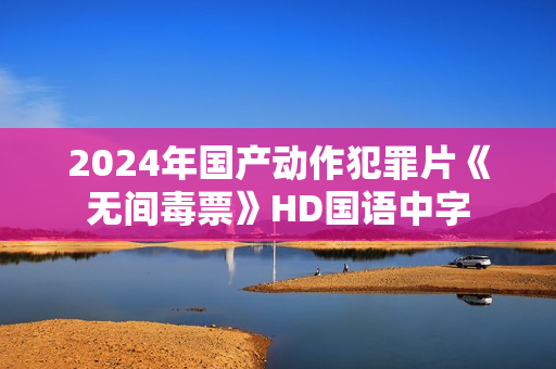 2024年国产动作犯罪片《无间毒票》HD国语中字