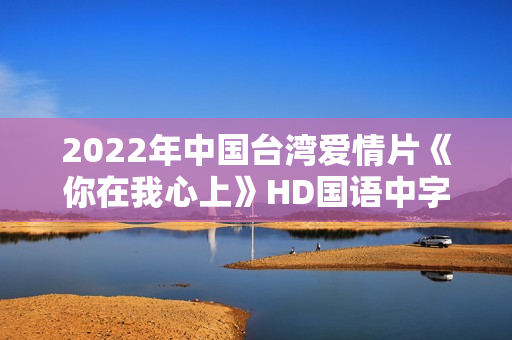 2022年中国台湾爱情片《你在我心上》HD国语中字