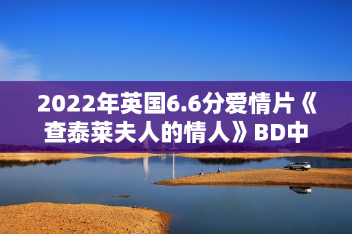 2022年英国6.6分爱情片《查泰莱夫人的情人》BD中英双字 2022年英国6.6分爱情片《查泰莱夫人的情人》BD中英双字