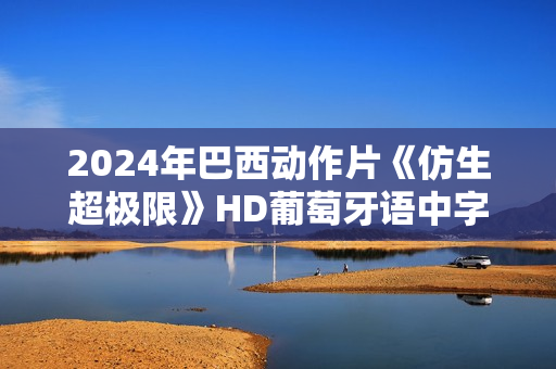 2024年巴西动作片《仿生超极限》HD葡萄牙语中字
