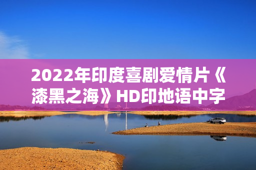 2022年印度喜剧爱情片《漆黑之海》HD印地语中字