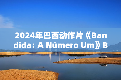 2024年巴西动作片《Bandida: A Número Um》BD葡萄牙语中字 2024年巴西动作片《Bandida: A Número Um》BD葡萄牙语中字