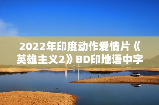 2022年印度动作爱情片《英雄主义2》BD印地语中字