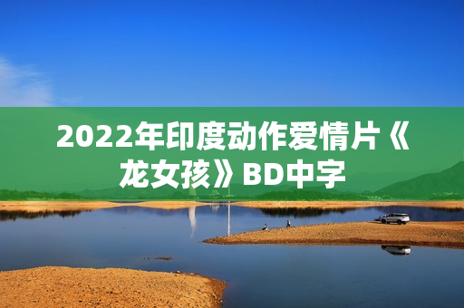 2022年印度动作爱情片《龙女孩》BD中字