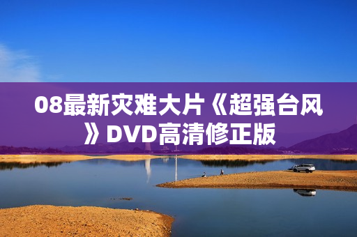 08最新灾难大片《超强台风》DVD高清修正版