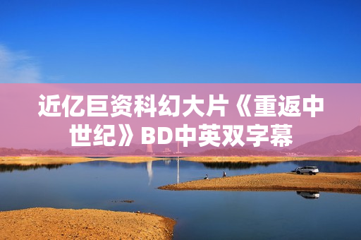近亿巨资科幻大片《重返中世纪》BD中英双字幕