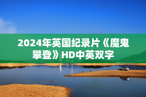 2024年英国纪录片《魔鬼攀登》HD中英双字