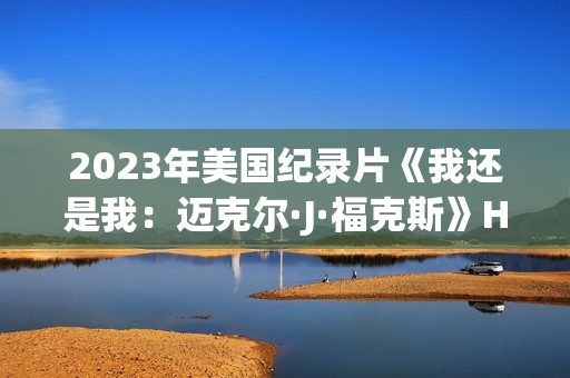 2023年美国纪录片《我还是我：迈克尔·J·福克斯》HD中英双字