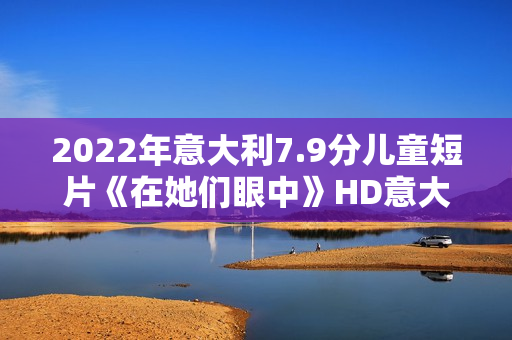 2022年意大利7.9分儿童短片《在她们眼中》HD意大利语中字 2022年意大利7.9分儿童短片《在她们眼中》HD意大利语中字