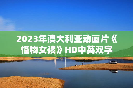2023年澳大利亚动画片《怪物女孩》HD中英双字