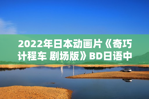 2022年日本动画片《奇巧计程车 剧场版》BD日语中字
