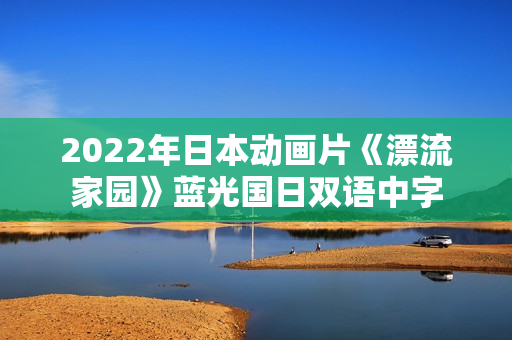 2022年日本动画片《漂流家园》蓝光国日双语中字