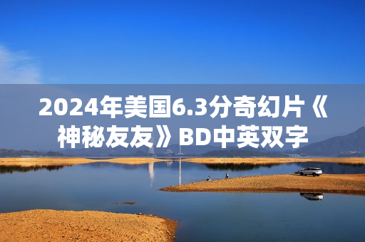 2024年美国6.3分奇幻片《神秘友友》BD中英双字 2024年美国6.3分奇幻片《神秘友友》BD中英双字