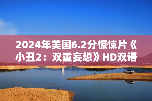 2024年美国6.2分惊悚片《小丑2：双重妄想》HD双语双字公映版