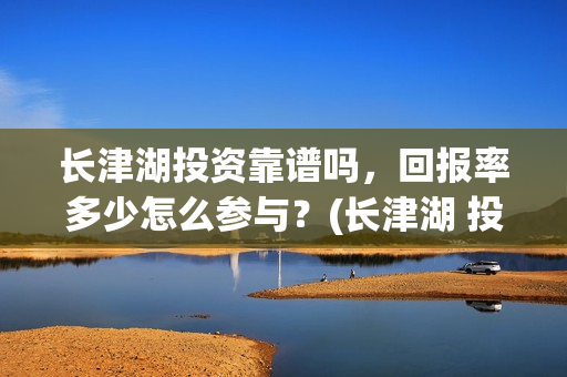 长津湖投资靠谱吗，回报率多少怎么参与？(长津湖 投资)