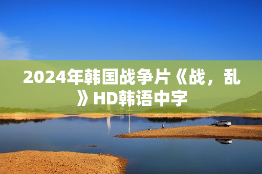 2024年韩国战争片《战，乱》HD韩语中字
