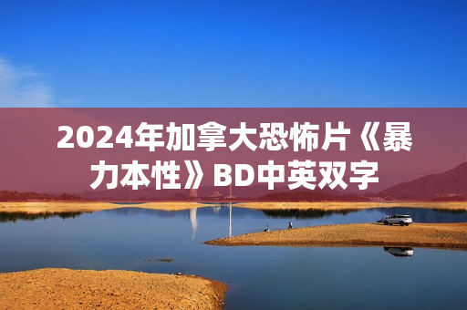 2024年加拿大恐怖片《暴力本性》BD中英双字
