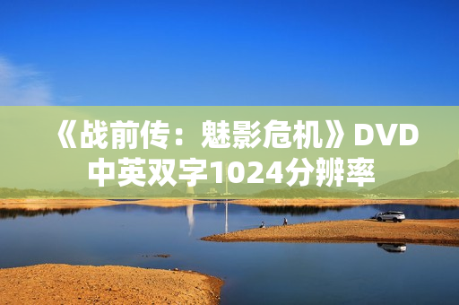 《战前传：魅影危机》DVD中英双字1024分辨率