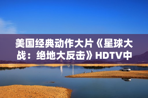 美国经典动作大片《星球大战：绝地大反击》HDTV中英双字