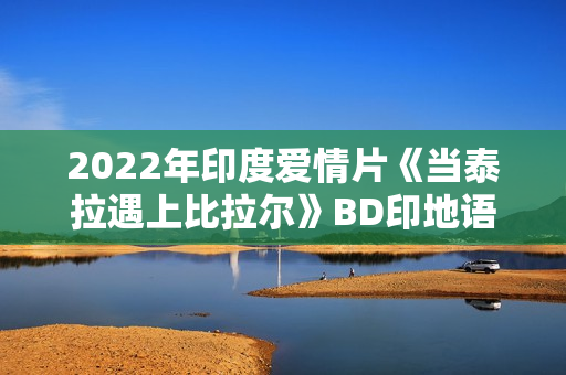 2022年印度爱情片《当泰拉遇上比拉尔》BD印地语中字