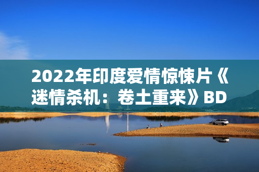 2022年印度爱情惊悚片《迷情杀机:卷土重来》BD印地语中字 2022年印度爱情惊悚片《迷情杀机:卷土重来》BD印地语中字