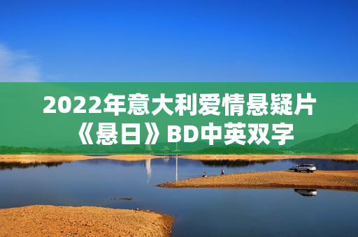 2022年意大利爱情悬疑片《悬日》BD中英双字 2022年意大利爱情悬疑片《悬日》BD中英双字