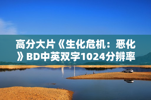 高分大片《生化危机：恶化》BD中英双字1024分辨率