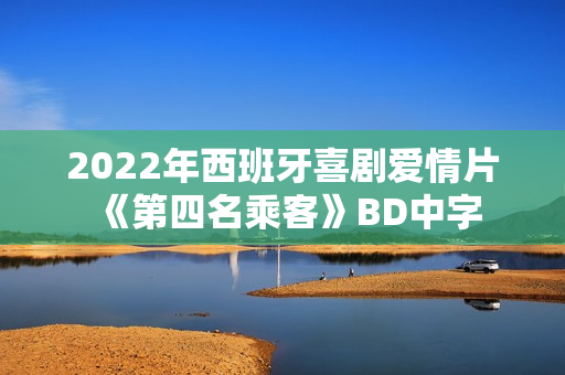 2022年西班牙喜剧爱情片《第四名乘客》BD中字