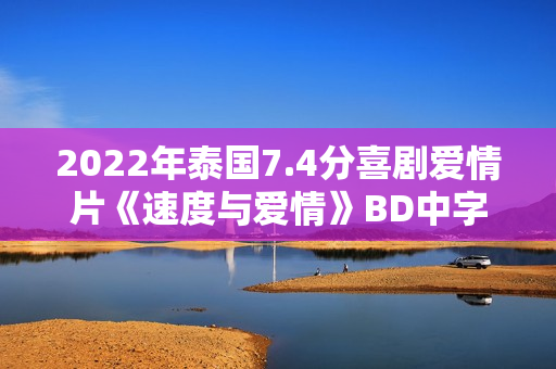2022年泰国7.4分喜剧爱情片《速度与爱情》BD中字