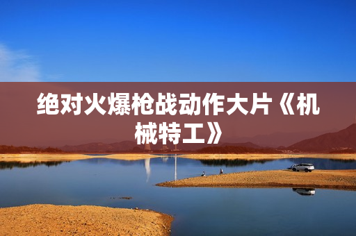 绝对火爆枪战动作大片《机械特工》 绝对火爆枪战动作大片《机械特工》