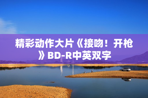 精彩动作大片《接吻!开枪》BD-R中英双字 精彩动作大片《接吻!开枪》BD-R中英双字