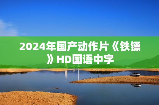 2024年国产动作片《铁镖》HD国语中字