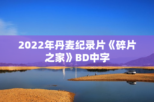2022年丹麦纪录片《碎片之家》BD中字