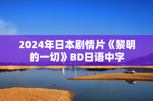 2024年日本剧情片《黎明的一切》BD日语中字 2024年日本剧情片《黎明的一切》BD日语中字