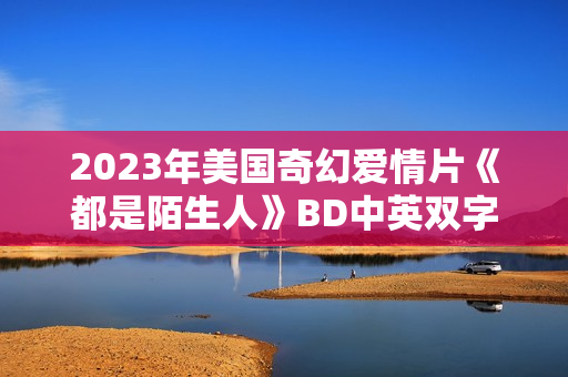 2023年美国奇幻爱情片《都是陌生人》BD中英双字