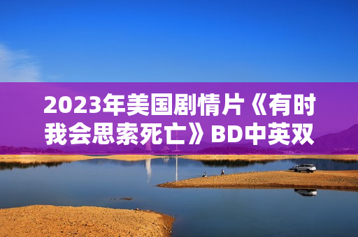 2023年美国剧情片《有时我会思索死亡》BD中英双字