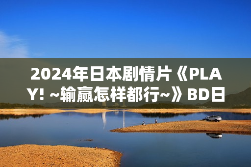 2024年日本剧情片《PLAY! ~输赢怎样都行~》BD日语中字 2024年日本剧情片《PLAY! ~输赢怎样都行~》BD日语中字