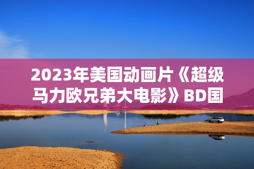 2023年美国动画片《超级马力欧兄弟大电影》BD国英双语双字