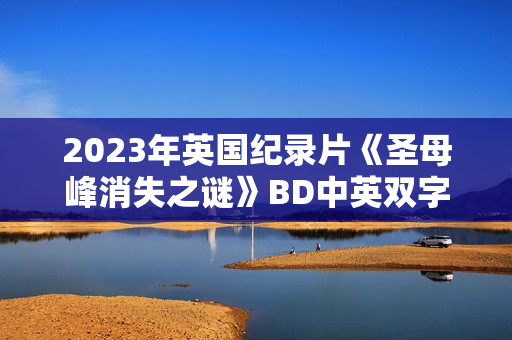2023年英国纪录片《圣母峰消失之谜》BD中英双字