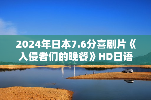 2024年日本7.6分喜剧片《入侵者们的晚餐》HD日语中字