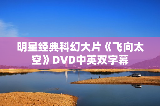 明星经典科幻大片《飞向太空》DVD中英双字幕