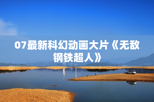 07最新科幻动画大片《无敌钢铁超人》