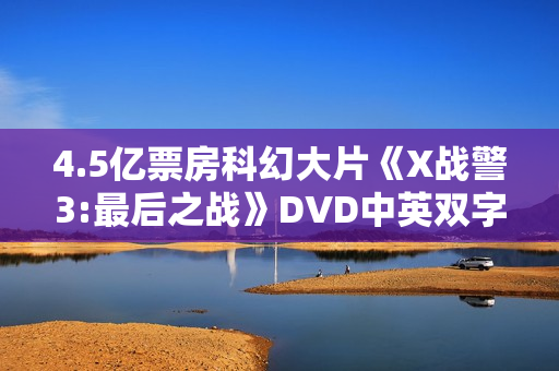 4.5亿票房科幻大片《X战警3:最后之战》DVD中英双字幕